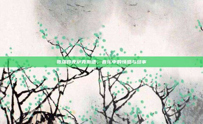 陈瑞昨夜萨克斯谱，音乐中的情感与故事