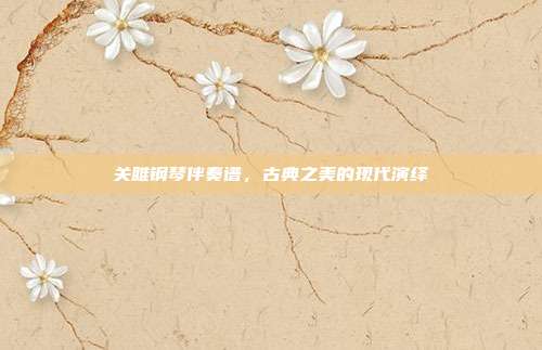 关雎钢琴伴奏谱，古典之美的现代演绎