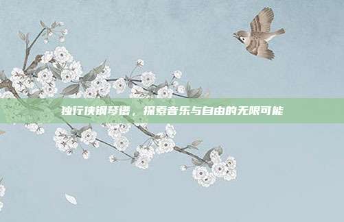 独行侠钢琴谱，探索音乐与自由的无限可能
