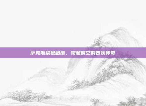 萨克斯梁祝唱谱，跨越时空的音乐传奇