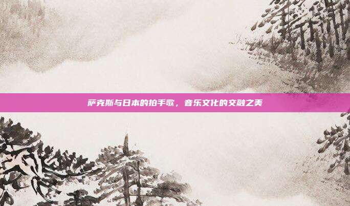 萨克斯与日本的拍手歌，音乐文化的交融之美