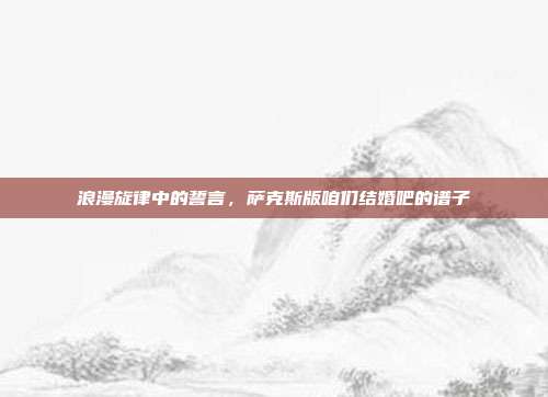 浪漫旋律中的誓言,萨克斯版咱们结婚吧的谱子