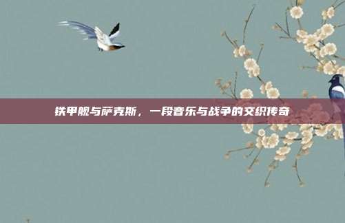 铁甲舰与萨克斯，一段音乐与战争的交织传奇