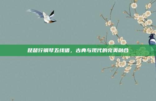 琵琶行钢琴五线谱，古典与现代的完美融合