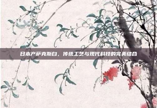 日本产萨克斯白，传统工艺与现代科技的完美结合