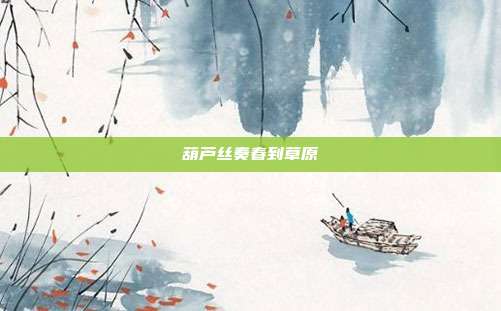 葫芦丝奏春到草原