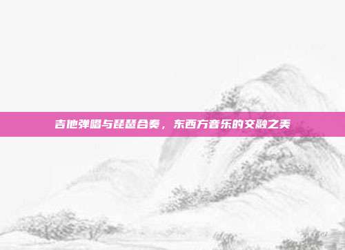 吉他弹唱与琵琶合奏，东西方音乐的交融之美