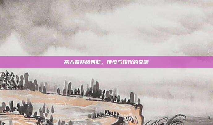 高占春琵琶四韵，传统与现代的交响