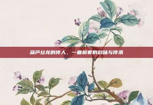 葫芦丝龙的传人，一曲前奏的韵味与传承