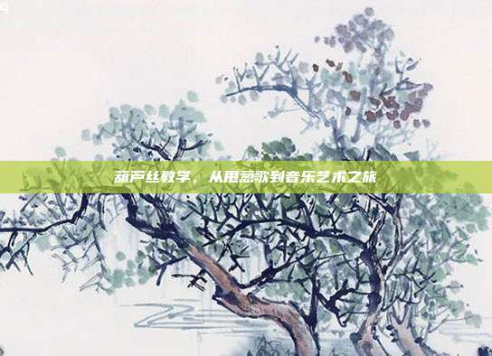 葫芦丝教学，从甩葱歌到音乐艺术之旅