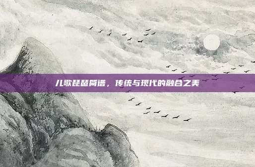 儿歌琵琶简谱，传统与现代的融合之美