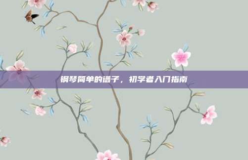 钢琴简单的谱子，初学者入门指南