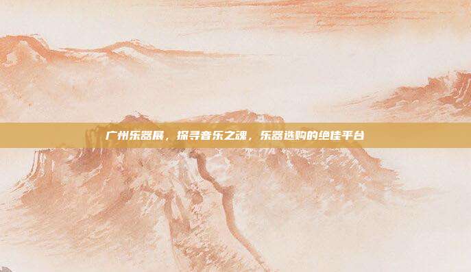 广州乐器展，探寻音乐之魂，乐器选购的绝佳平台