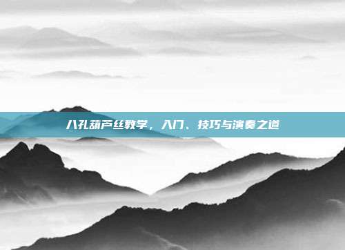 八孔葫芦丝教学，入门、技巧与演奏之道