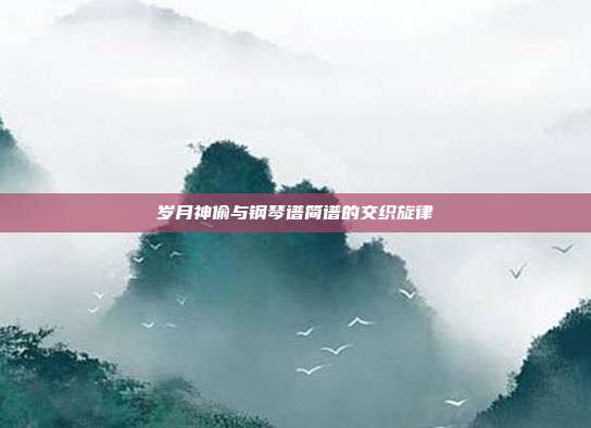 岁月神偷与钢琴谱简谱的交织旋律