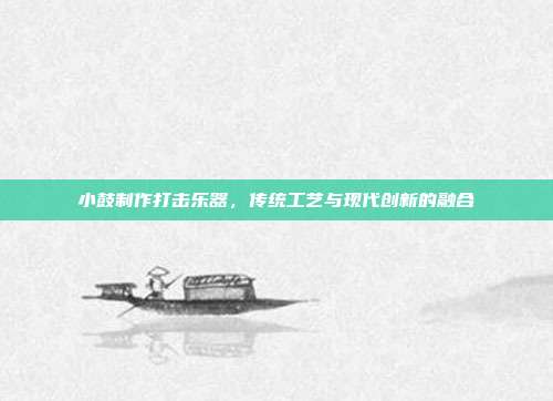 小鼓制作打击乐器，传统工艺与现代创新的融合