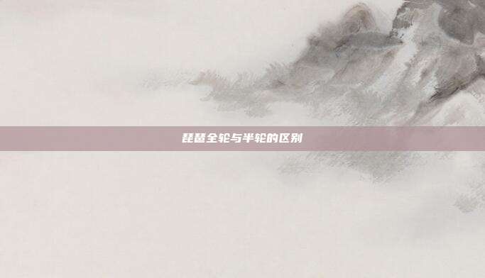 琵琶全轮与半轮的区别