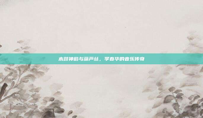 木鼓神韵与葫芦丝，李春华的音乐传奇
