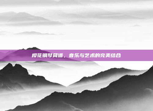 樱花钢琴简谱，音乐与艺术的完美结合