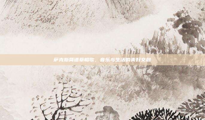萨克斯简谱草帽歌，音乐与生活的美好交融