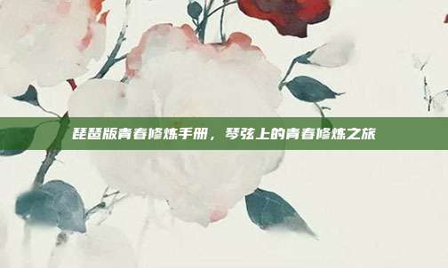 琵琶版青春修炼手册，琴弦上的青春修炼之旅