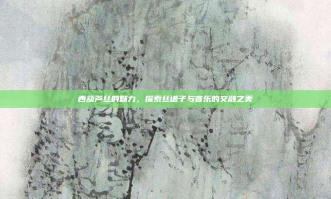 西葫芦丝的魅力，探索丝谱子与音乐的交融之美