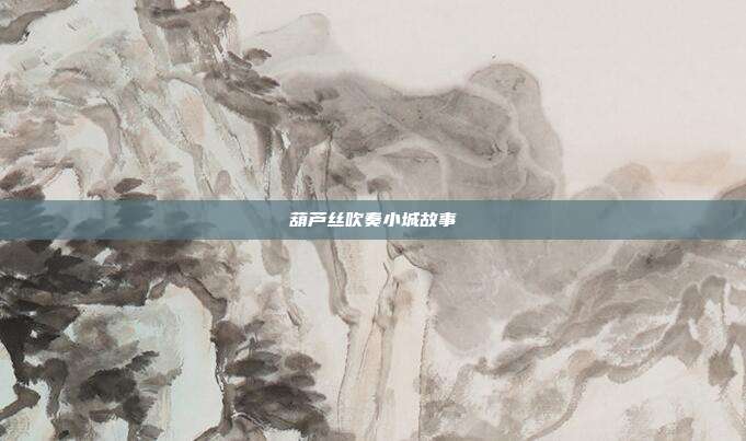 葫芦丝吹奏小城故事
