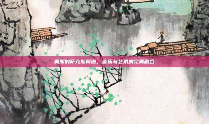 美丽的萨克斯简谱，音乐与艺术的完美融合
