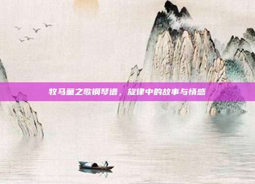 牧马童之歌钢琴谱，旋律中的故事与情感