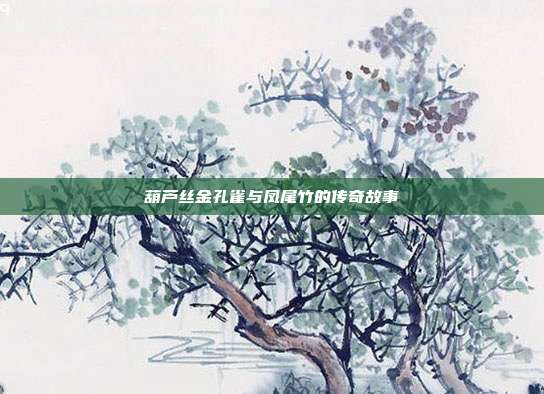 葫芦丝金孔雀与凤尾竹的传奇故事