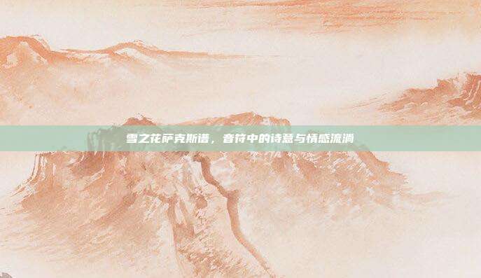 雪之花萨克斯谱，音符中的诗意与情感流淌