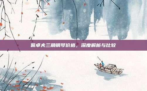 佩卓夫三角钢琴价格，深度解析与比较