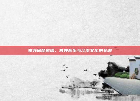 姑苏城琵琶谱，古典音乐与江南文化的交融