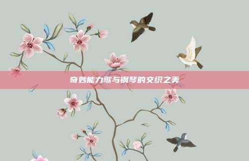 奇妙能力歌与钢琴的交织之美