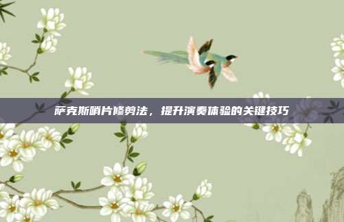 萨克斯哨片修剪法，提升演奏体验的关键技巧