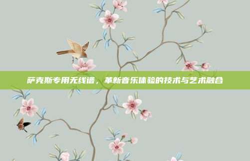 萨克斯专用无线谱，革新音乐体验的技术与艺术融合