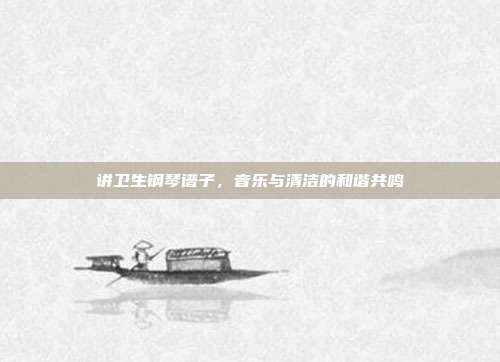 讲卫生钢琴谱子，音乐与清洁的和谐共鸣