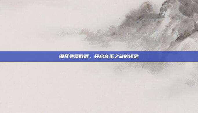 钢琴免费教程，开启音乐之旅的钥匙