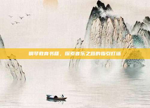 钢琴教育书籍，探索音乐之路的指引灯塔