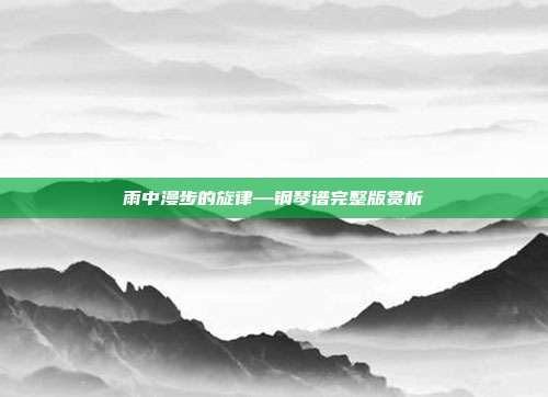 雨中漫步的旋律—钢琴谱完整版赏析