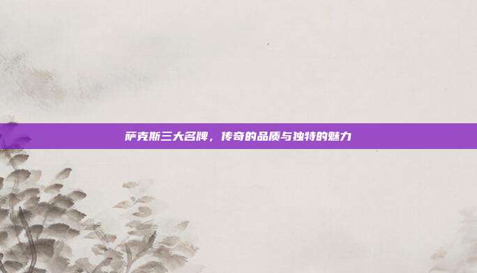 萨克斯三大名牌，传奇的品质与独特的魅力