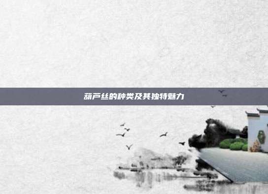 葫芦丝的种类及其独特魅力