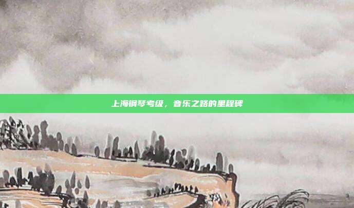 上海钢琴考级,音乐之路的里程碑