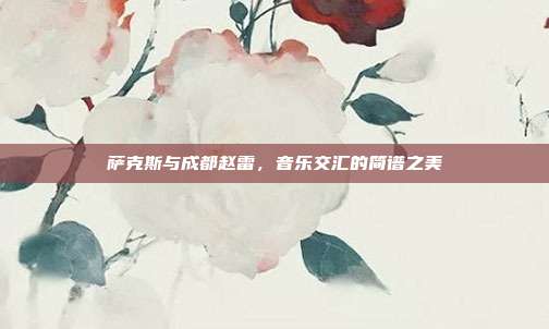 萨克斯与成都赵雷,音乐交汇的简谱之美