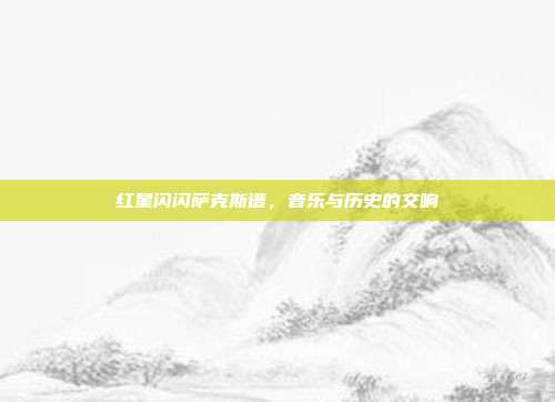 红星闪闪萨克斯谱,音乐与历史的交响