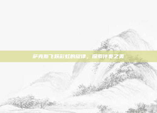 萨克斯飞跃彩虹的旋律，探索伴奏之美
