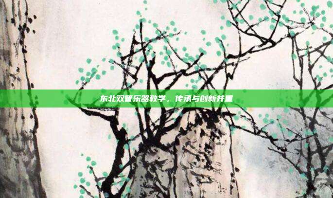 东北双管乐器教学，传承与创新并重