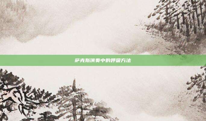 萨克斯演奏中的呼吸方法