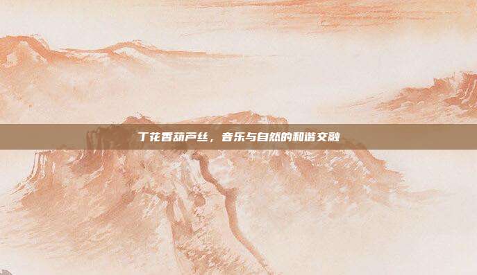 丁花香葫芦丝，音乐与自然的和谐交融