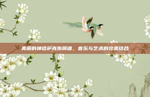 美丽的神话萨克斯简谱，音乐与艺术的完美结合